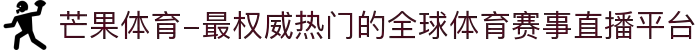 芒果体育-最权威热门的全球体育赛事直播平台