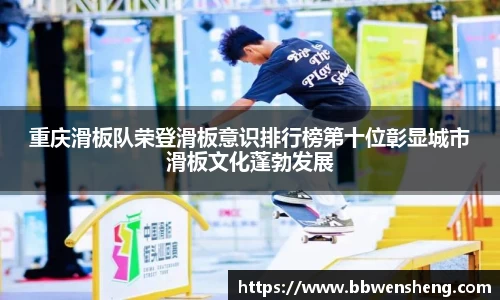 重庆滑板队荣登滑板意识排行榜第十位彰显城市滑板文化蓬勃发展