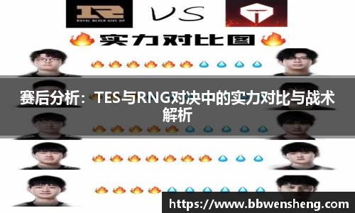 赛后分析：TES与RNG对决中的实力对比与战术解析