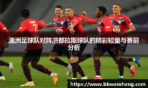 澳洲足球队对阵洪都拉斯球队的精彩较量与赛前分析
