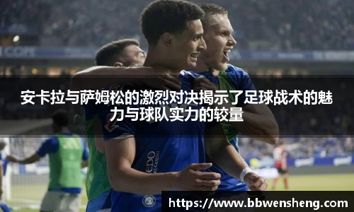 安卡拉与萨姆松的激烈对决揭示了足球战术的魅力与球队实力的较量