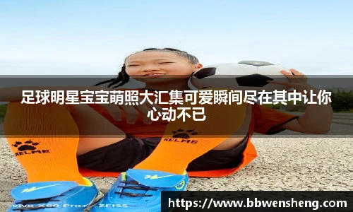 足球明星宝宝萌照大汇集可爱瞬间尽在其中让你心动不已